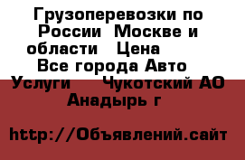 Грузоперевозки по России, Москве и области › Цена ­ 100 - Все города Авто » Услуги   . Чукотский АО,Анадырь г.